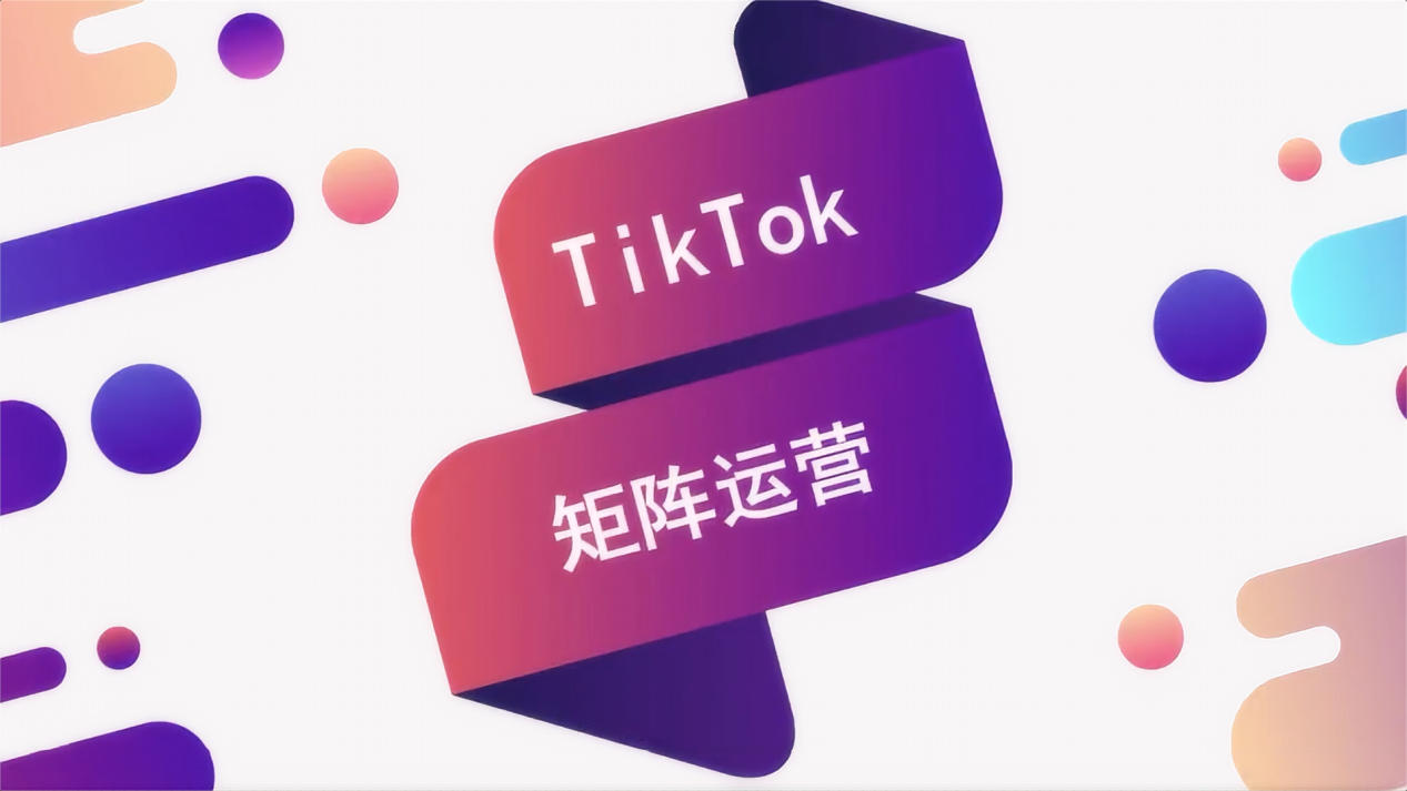 如何用TikTok矩阵打法，实现流量爆发和品牌增值？